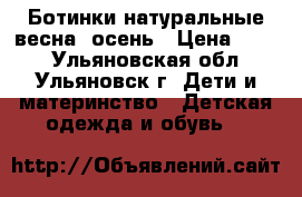Ботинки натуральные весна- осень › Цена ­ 400 - Ульяновская обл., Ульяновск г. Дети и материнство » Детская одежда и обувь   